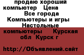 продаю хороший компьютер › Цена ­ 7 000 - Все города Компьютеры и игры » Настольные компьютеры   . Курская обл.,Курск г.